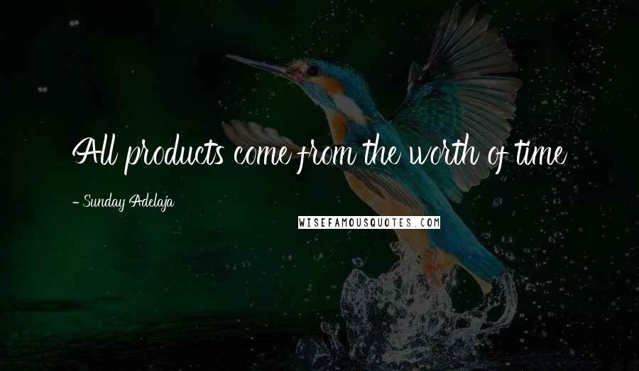 Sunday Adelaja Quotes: All products come from the worth of time