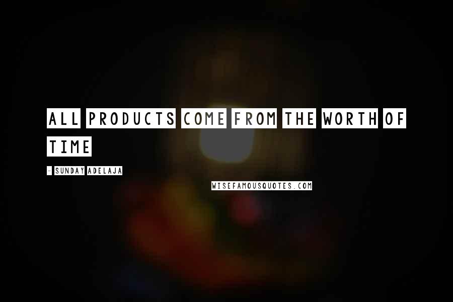 Sunday Adelaja Quotes: All products come from the worth of time