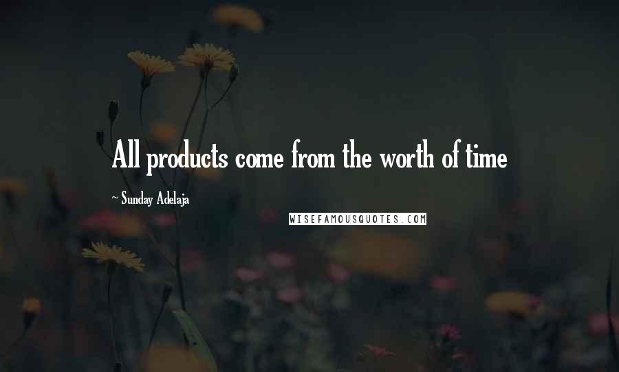 Sunday Adelaja Quotes: All products come from the worth of time