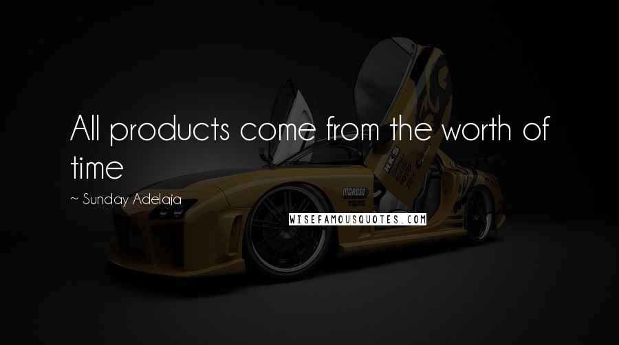 Sunday Adelaja Quotes: All products come from the worth of time