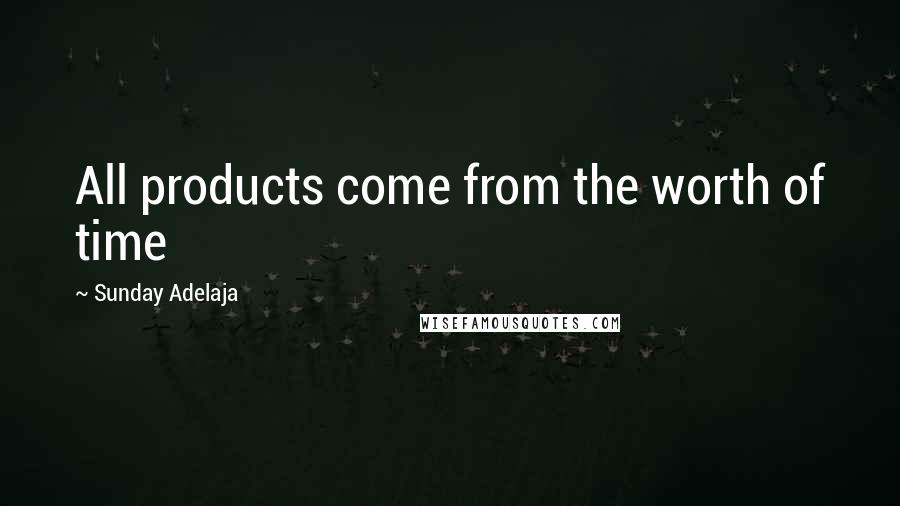 Sunday Adelaja Quotes: All products come from the worth of time