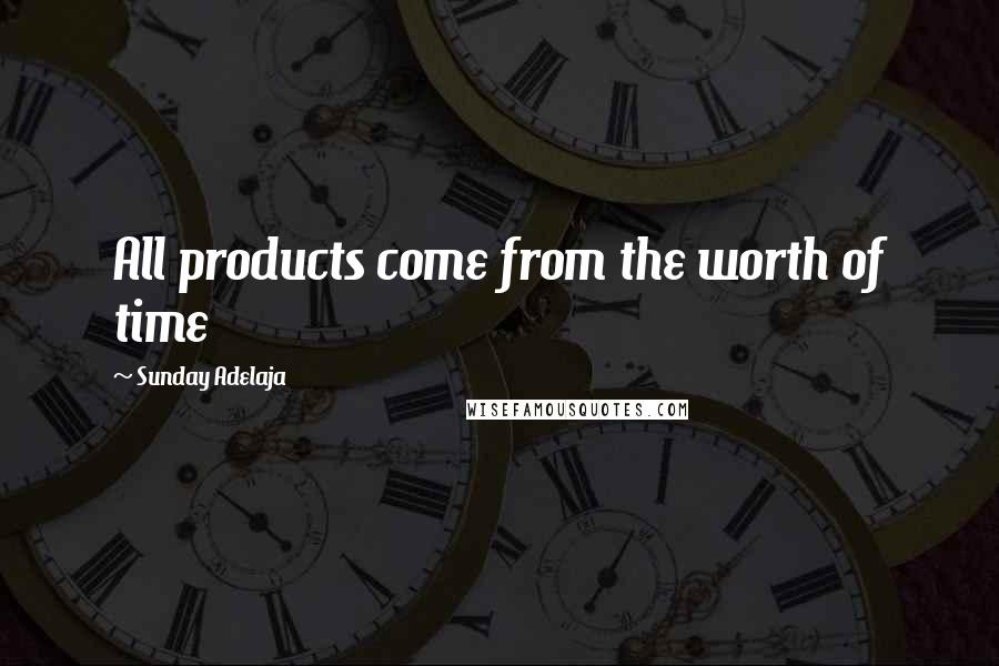 Sunday Adelaja Quotes: All products come from the worth of time