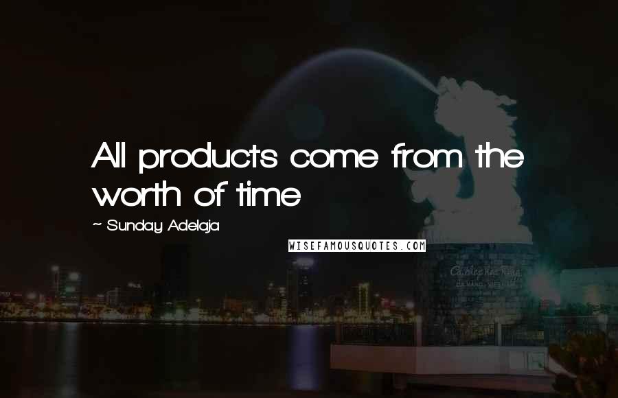 Sunday Adelaja Quotes: All products come from the worth of time