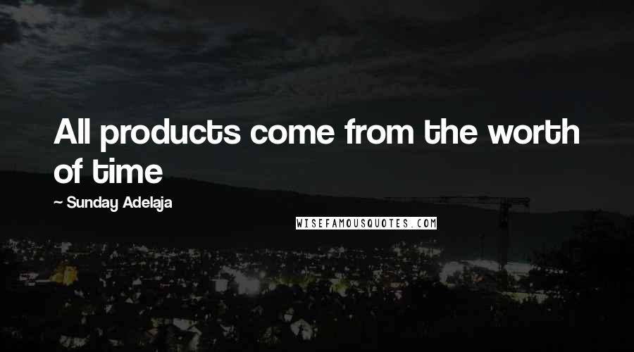 Sunday Adelaja Quotes: All products come from the worth of time