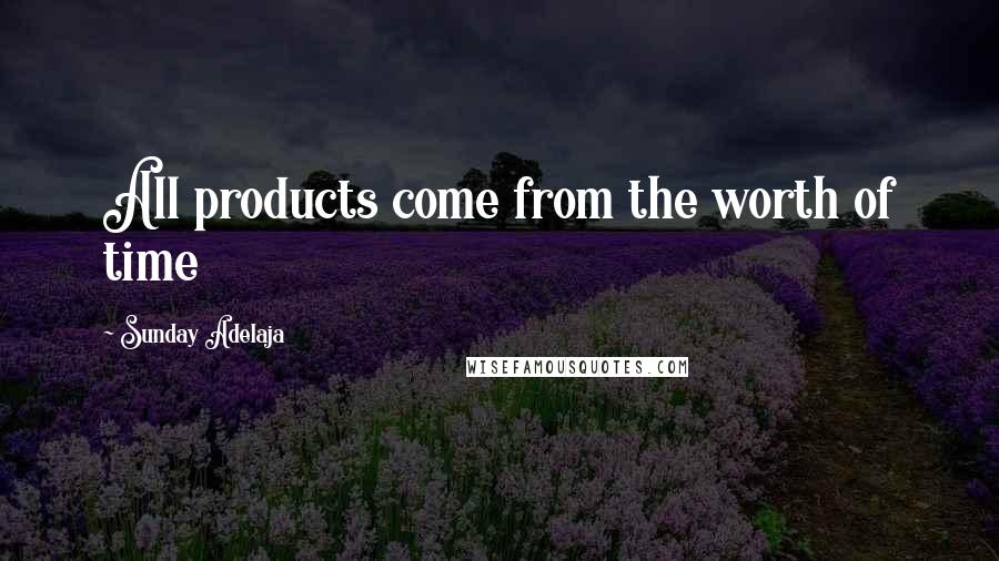 Sunday Adelaja Quotes: All products come from the worth of time