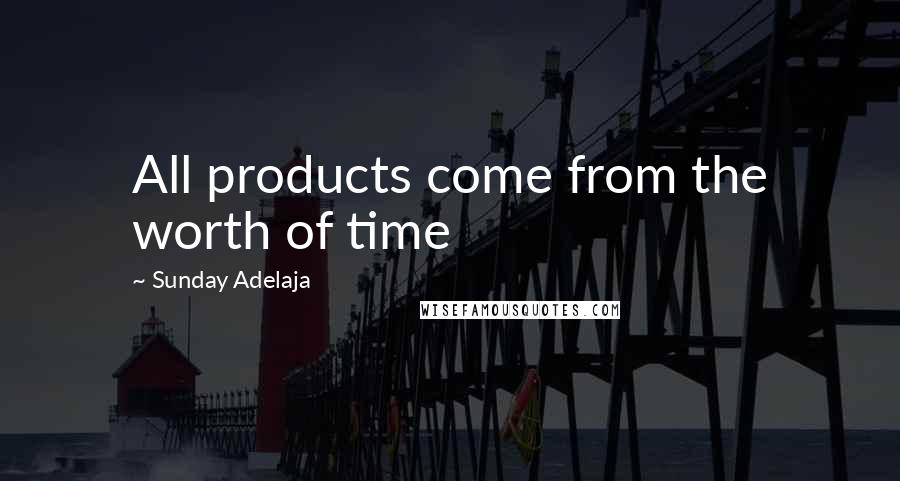 Sunday Adelaja Quotes: All products come from the worth of time