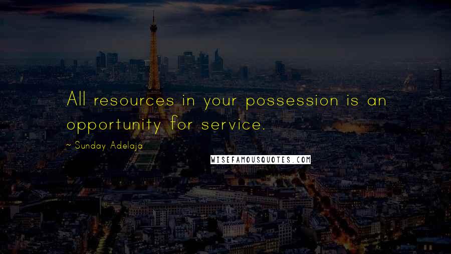 Sunday Adelaja Quotes: All resources in your possession is an opportunity for service.