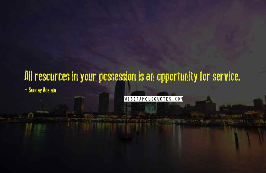 Sunday Adelaja Quotes: All resources in your possession is an opportunity for service.