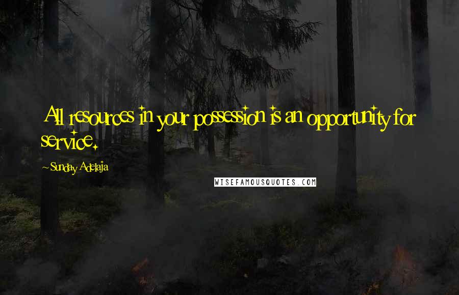 Sunday Adelaja Quotes: All resources in your possession is an opportunity for service.