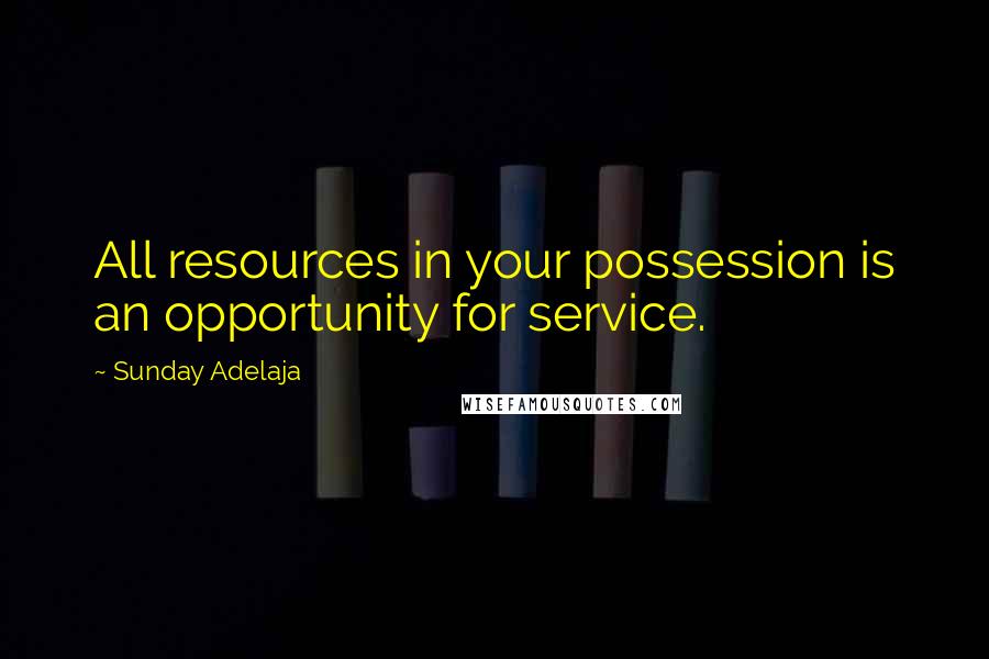 Sunday Adelaja Quotes: All resources in your possession is an opportunity for service.