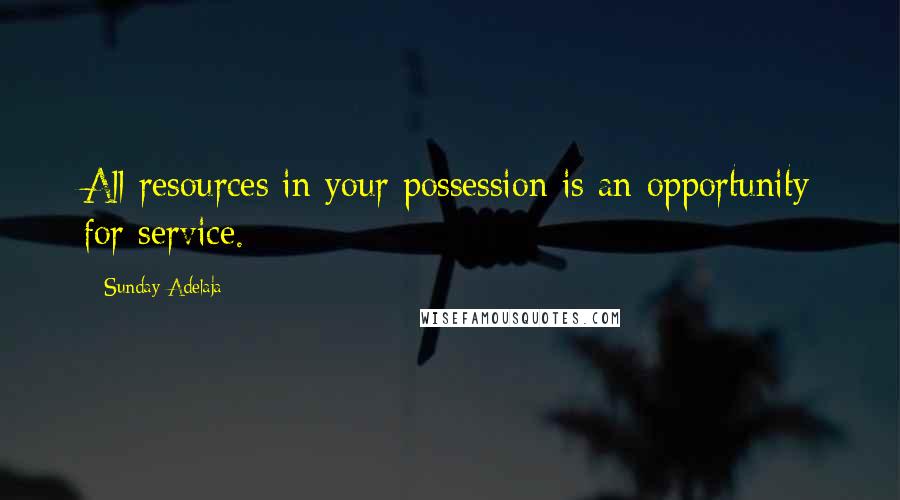 Sunday Adelaja Quotes: All resources in your possession is an opportunity for service.