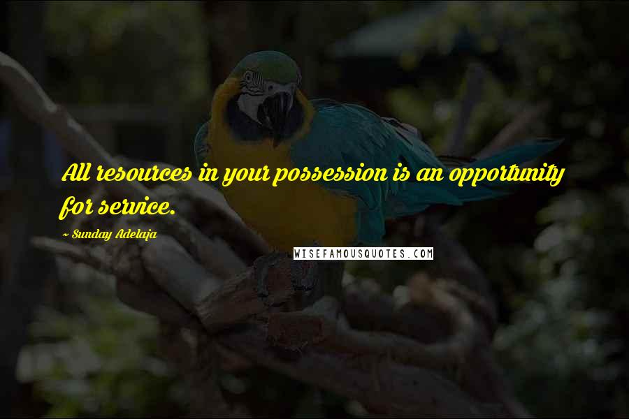 Sunday Adelaja Quotes: All resources in your possession is an opportunity for service.