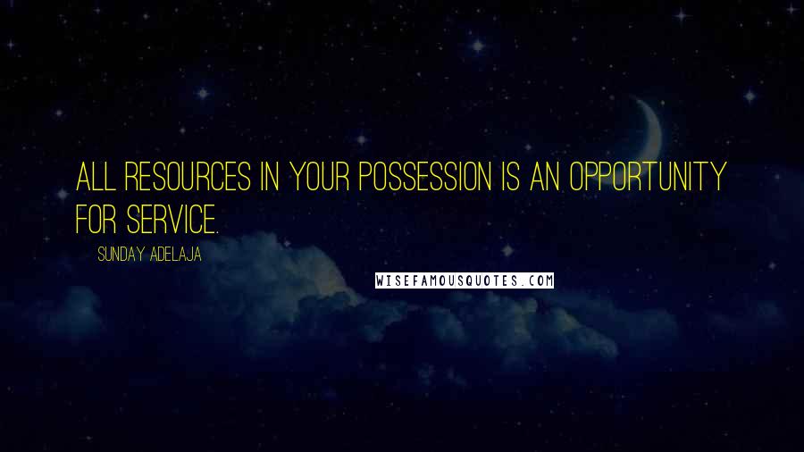 Sunday Adelaja Quotes: All resources in your possession is an opportunity for service.