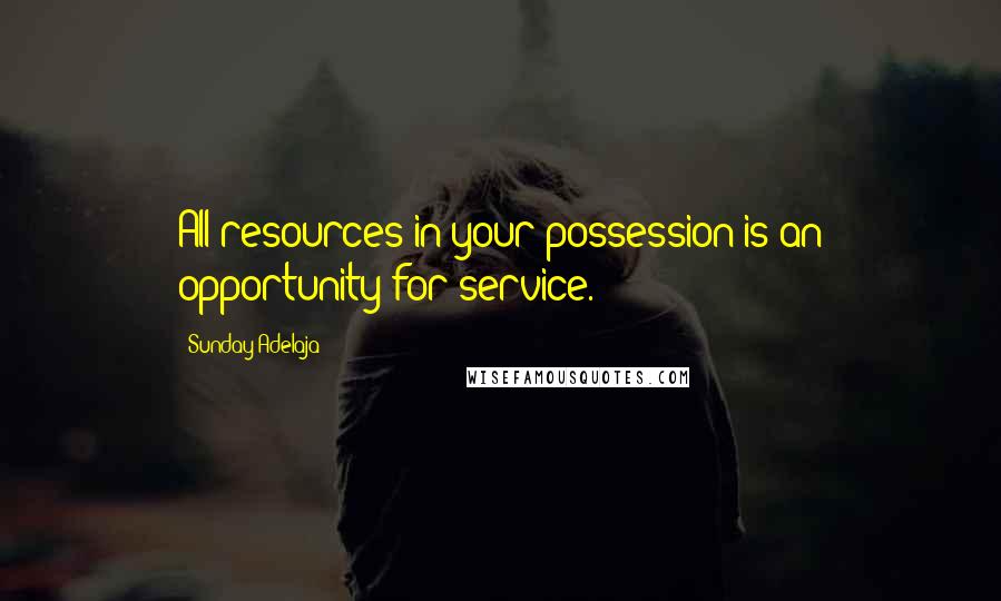 Sunday Adelaja Quotes: All resources in your possession is an opportunity for service.