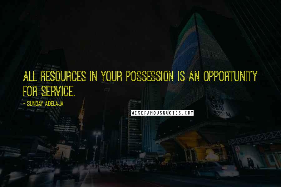 Sunday Adelaja Quotes: All resources in your possession is an opportunity for service.