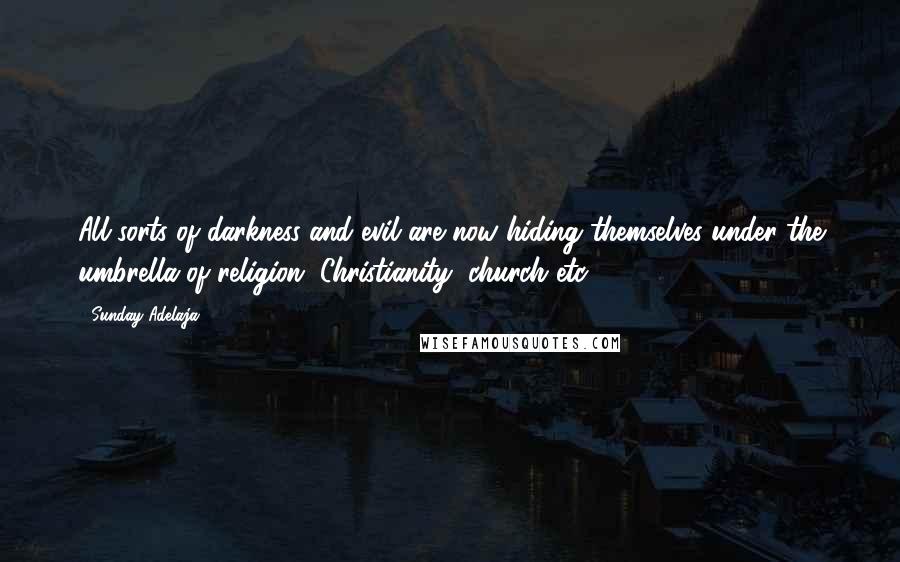 Sunday Adelaja Quotes: All sorts of darkness and evil are now hiding themselves under the umbrella of religion, Christianity, church etc.