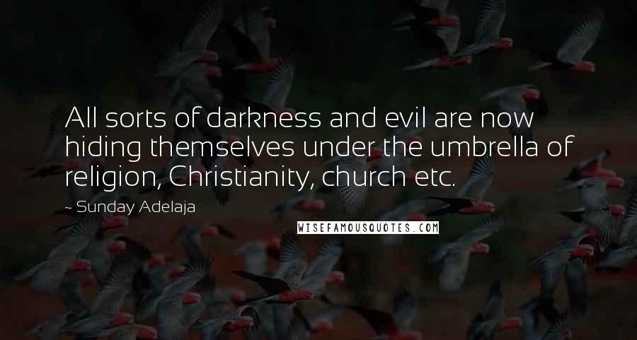 Sunday Adelaja Quotes: All sorts of darkness and evil are now hiding themselves under the umbrella of religion, Christianity, church etc.