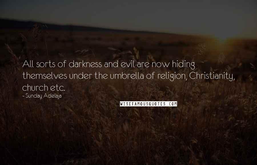 Sunday Adelaja Quotes: All sorts of darkness and evil are now hiding themselves under the umbrella of religion, Christianity, church etc.