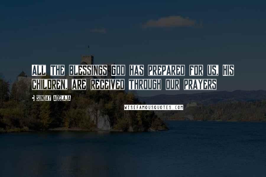 Sunday Adelaja Quotes: All the blessings God has prepared for us, His children, are received through our prayers