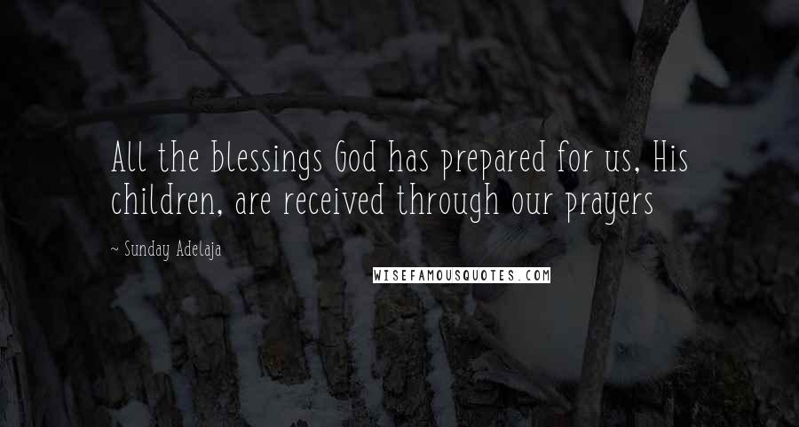 Sunday Adelaja Quotes: All the blessings God has prepared for us, His children, are received through our prayers