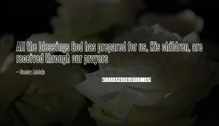 Sunday Adelaja Quotes: All the blessings God has prepared for us, His children, are received through our prayers