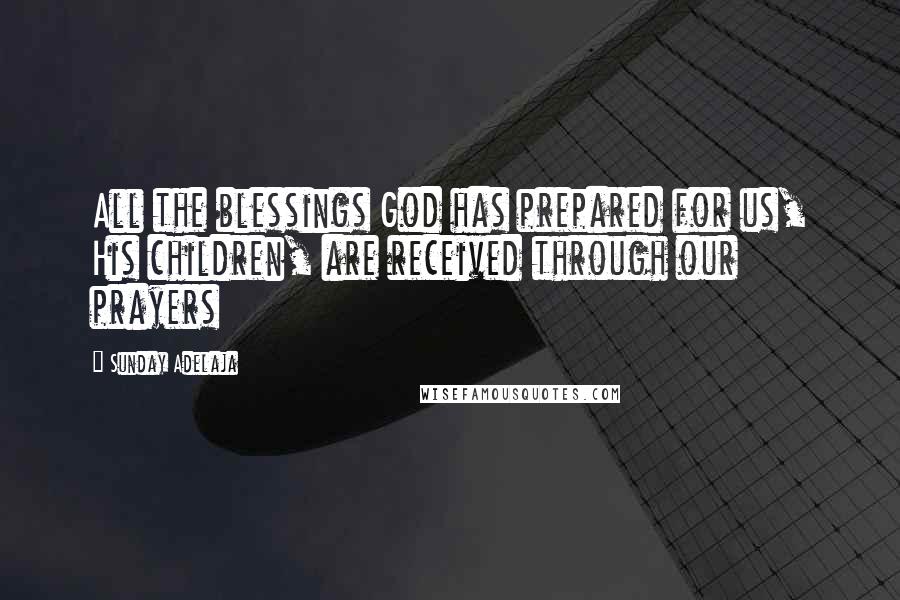 Sunday Adelaja Quotes: All the blessings God has prepared for us, His children, are received through our prayers