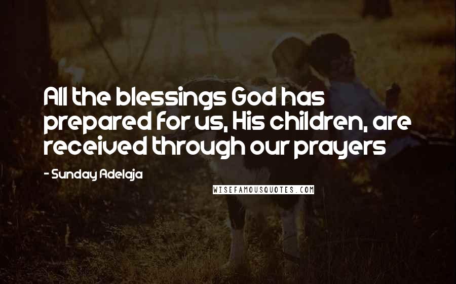 Sunday Adelaja Quotes: All the blessings God has prepared for us, His children, are received through our prayers