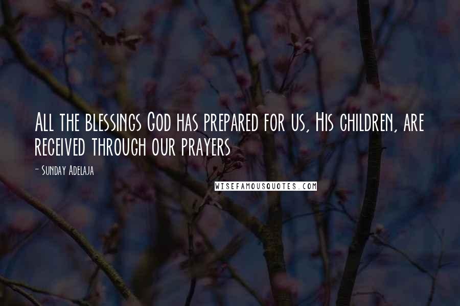 Sunday Adelaja Quotes: All the blessings God has prepared for us, His children, are received through our prayers