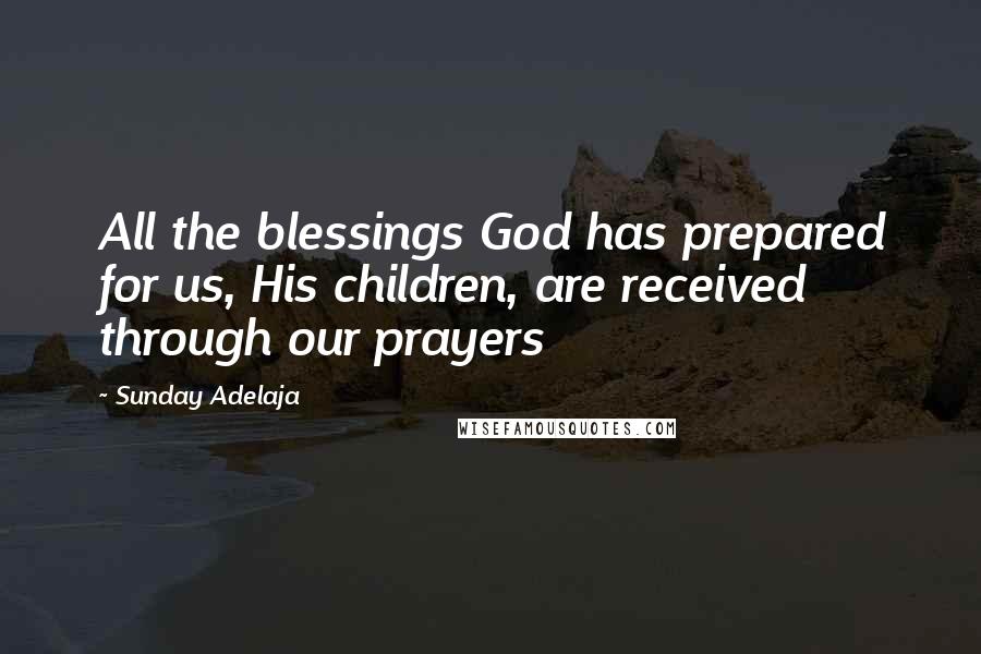 Sunday Adelaja Quotes: All the blessings God has prepared for us, His children, are received through our prayers