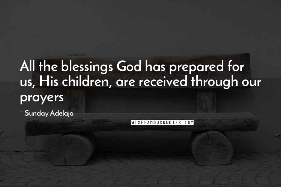 Sunday Adelaja Quotes: All the blessings God has prepared for us, His children, are received through our prayers