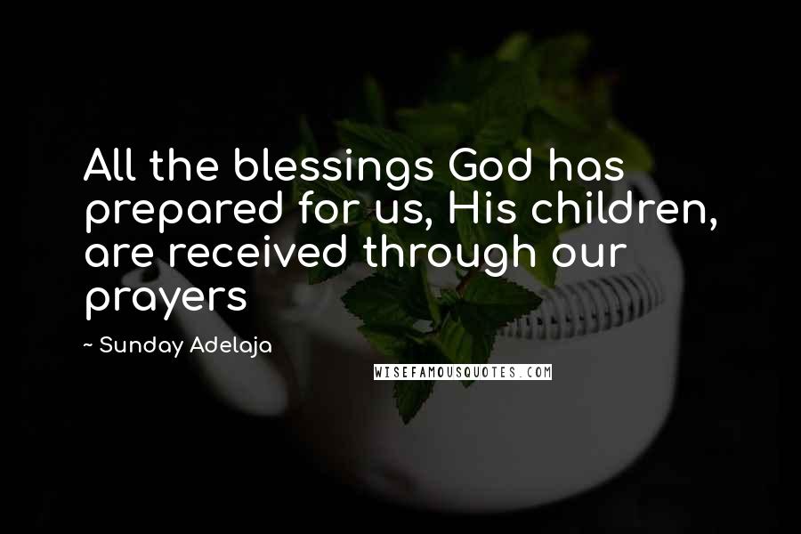 Sunday Adelaja Quotes: All the blessings God has prepared for us, His children, are received through our prayers