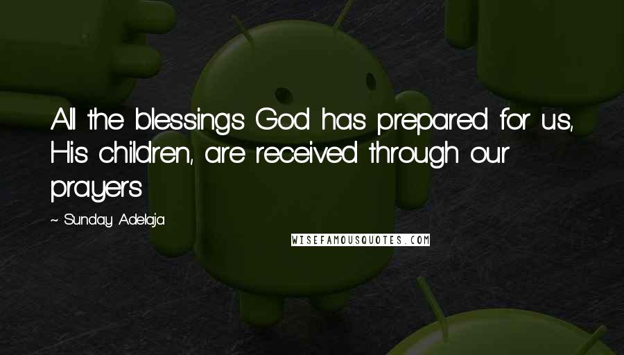 Sunday Adelaja Quotes: All the blessings God has prepared for us, His children, are received through our prayers