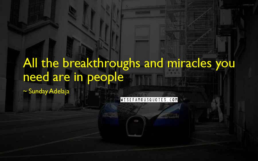 Sunday Adelaja Quotes: All the breakthroughs and miracles you need are in people
