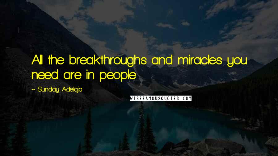 Sunday Adelaja Quotes: All the breakthroughs and miracles you need are in people