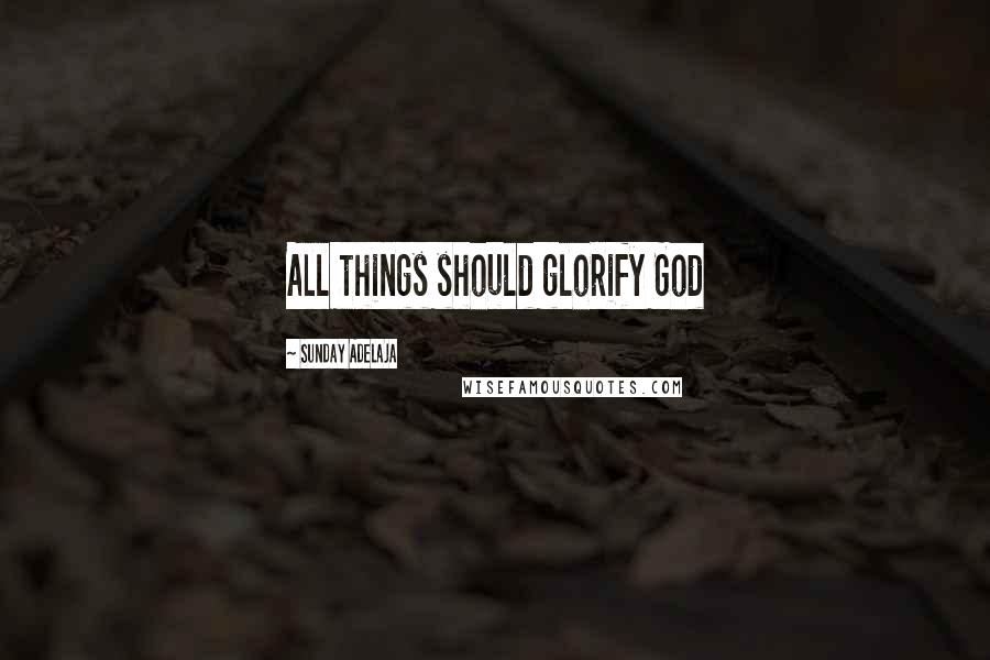 Sunday Adelaja Quotes: All things should glorify God