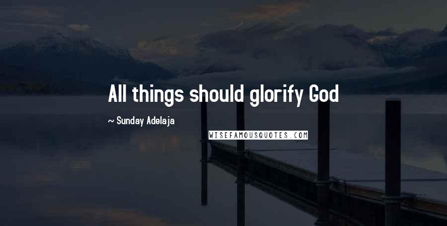 Sunday Adelaja Quotes: All things should glorify God