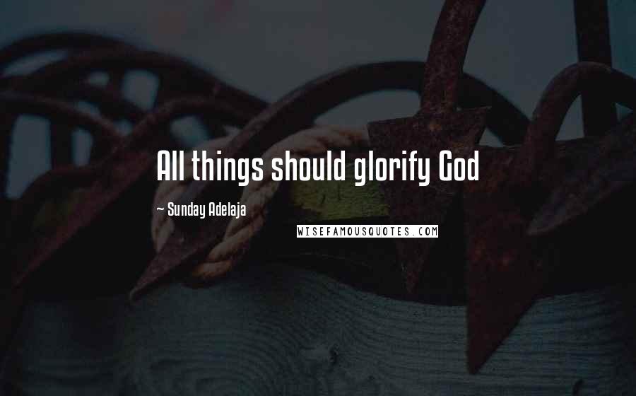 Sunday Adelaja Quotes: All things should glorify God