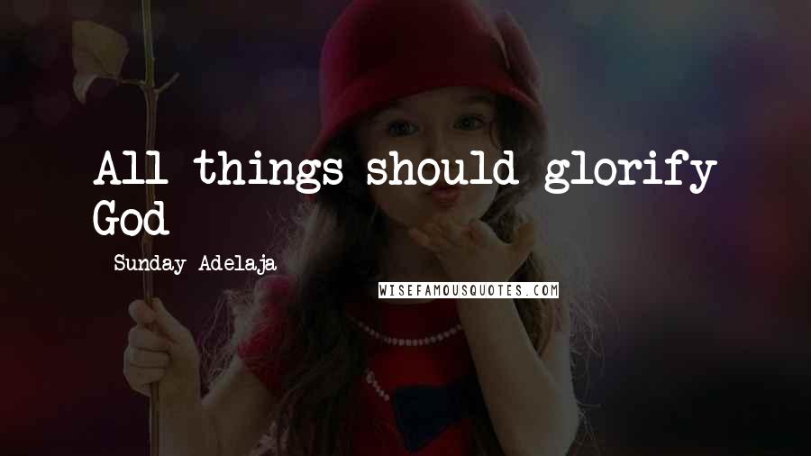 Sunday Adelaja Quotes: All things should glorify God