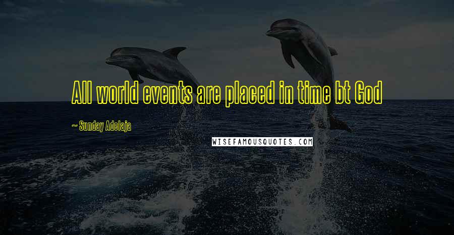 Sunday Adelaja Quotes: All world events are placed in time bt God