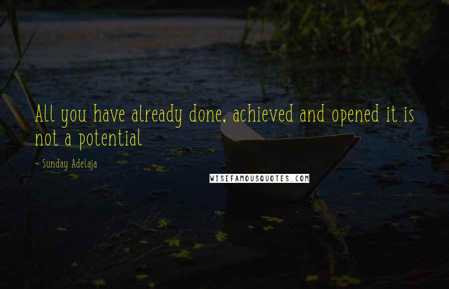 Sunday Adelaja Quotes: All you have already done, achieved and opened it is not a potential