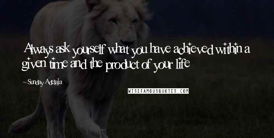 Sunday Adelaja Quotes: Always ask yourself what you have achieved within a given time and the product of your life