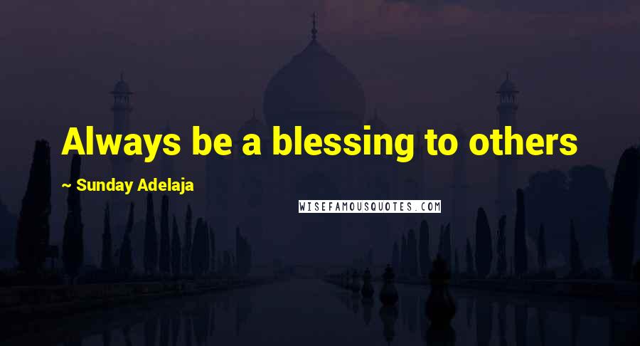 Sunday Adelaja Quotes: Always be a blessing to others