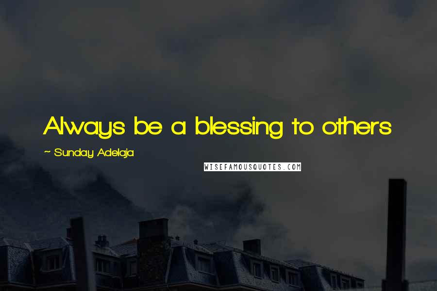 Sunday Adelaja Quotes: Always be a blessing to others