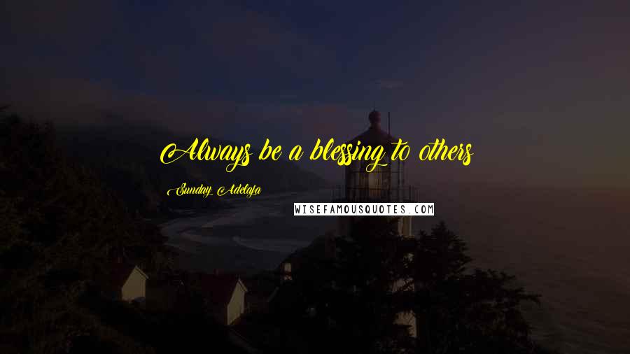 Sunday Adelaja Quotes: Always be a blessing to others