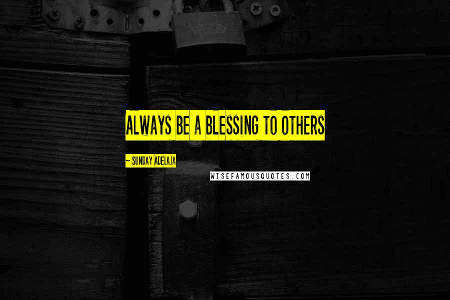 Sunday Adelaja Quotes: Always be a blessing to others