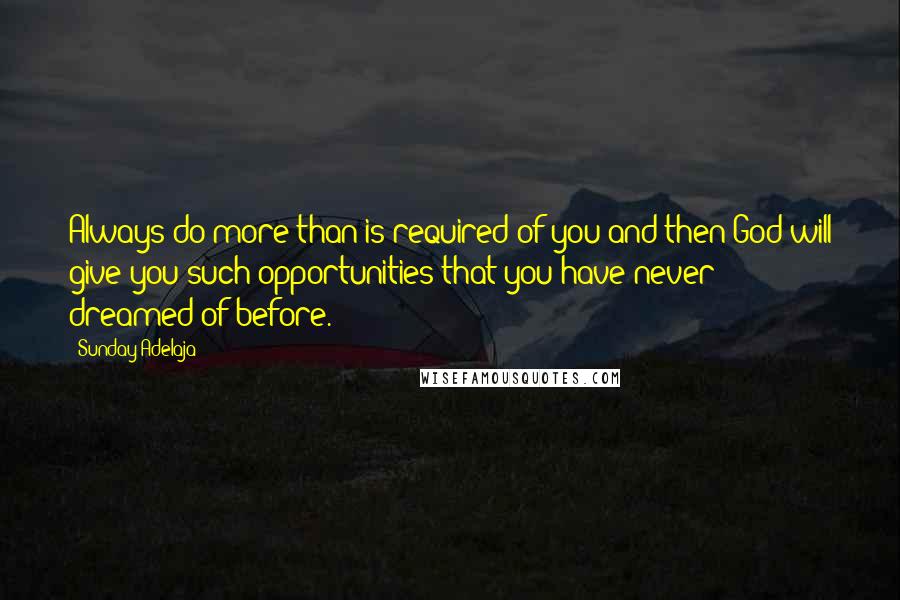 Sunday Adelaja Quotes: Always do more than is required of you and then God will give you such opportunities that you have never dreamed of before.