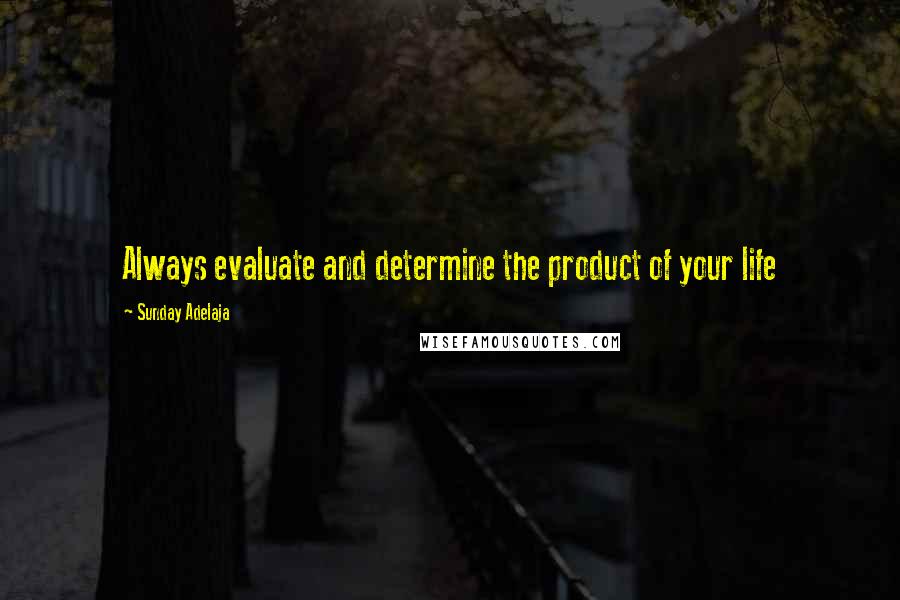 Sunday Adelaja Quotes: Always evaluate and determine the product of your life