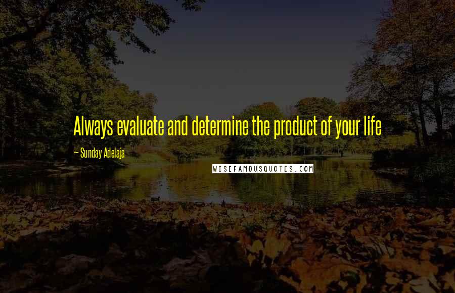 Sunday Adelaja Quotes: Always evaluate and determine the product of your life