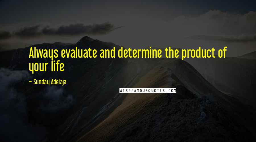 Sunday Adelaja Quotes: Always evaluate and determine the product of your life