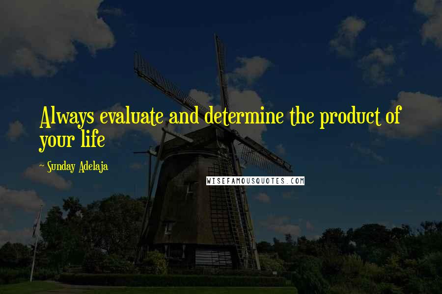 Sunday Adelaja Quotes: Always evaluate and determine the product of your life